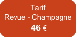 Tarif
Revue - Champagne 
 46 €