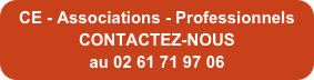 CE - Associations - Professionnels
CONTACTEZ-NOUS 
au 02 61 71 97 06
        