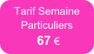 Tarif Semaine
Particuliers 
 67 €