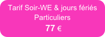 Tarif Soir-WE & jours fériés
Particuliers  
 77 €    