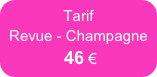 Tarif
Revue - Champagne 
 46 €